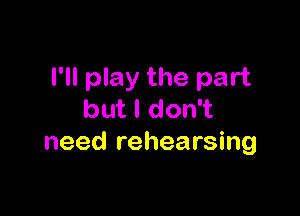 I'll play the part

butldon
need rehearsing