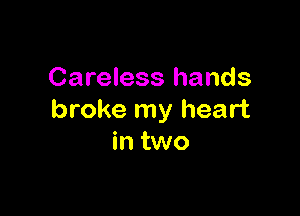 Careless hands

broke my heart
in two