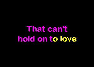 Thatcan1

hold on to love