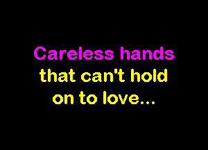 Careless hands

that can't hold
on to love...