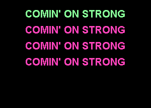 COMIN' 0N STRONG
COMIN' ON STRONG
COMIN' ON STRONG

COMIN' ON STRONG