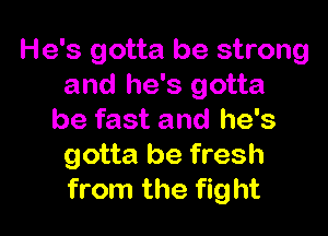 He's gotta be strong
and he's gotta

be fast and he's
gotta be fresh
from the fight