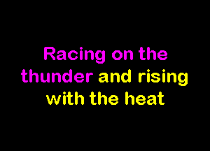 Racing on the

thunder and rising
with the heat