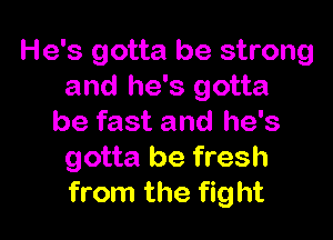 He's gotta be strong
and he's gotta

be fast and he's
gotta be fresh
from the fight