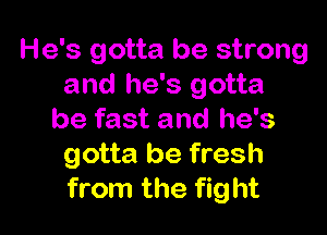 He's gotta be strong
and he's gotta

be fast and he's
gotta be fresh
from the fight