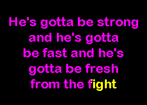 He's gotta be strong
and he's gotta

be fast and he's
gotta be fresh
from the fight