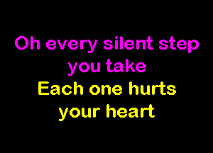 Oh every silent step
youtake

Each one hurts
your heart