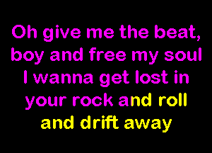 Oh give me the beat,
boy and free my soul

I wanna get lost in
your rock and roll
and drift away