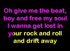 Oh give me the beat,
boy and free my soul

I wanna get lost in
your rock and roll
and drift away