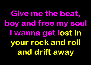 Give me the beat,
boy and free my soul

I wanna get lost in
your rock and roll
and drift away