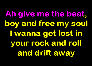 Ah give me the beat,
boy and free my soul

I wanna get lost in
your rock and roll
and drift away