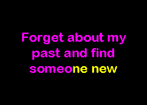Forget about my

past and find
someone new