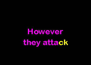 However

they attack