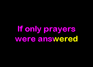 If only prayers

were answered