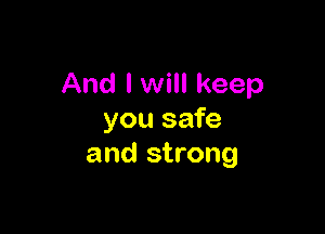 And I will keep

you safe
and strong