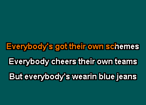 Everybody's got their own schemes
Everybody cheers their own teams

But everybody's wearin blue jeans