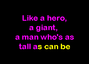 Like a hero,
a giant,

a man who's as
tall as can be