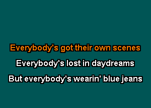 Everybody's got their own scenes
Everybody's lost in daydreams

But everybody's wearin' blue jeans