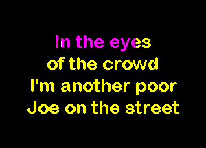 In the eyes
of the crowd

I'm another poor
Joe on the street