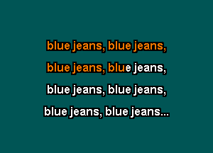 blue jeans, blue jeans,
blue jeans, blue jeans,

bluejeans, bluejeans,

bluejeans, bluejeans...