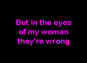 But in the eyes

of my woman
they're wrong