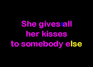 She givesnall

her kisses
to somebody else