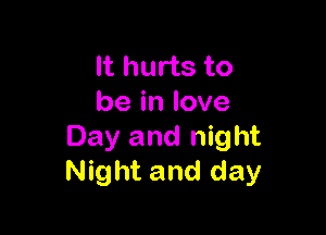 It hurts to
be in love

Day and night
Night and day