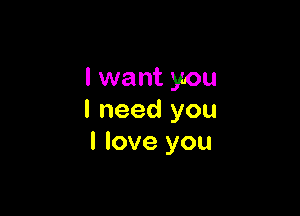 I want you

I need you
I love you