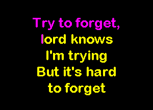 Try to forget,
lord knows

I'm trying
But it's hard
to forget