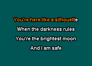 You're here like a silhouette

When the darkness rules

You're the brightest moon

And I am safe