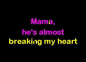 Mama,

he's almost
breaking my heart