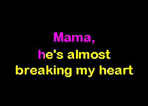 Mama,

he's almost
breaking my heart