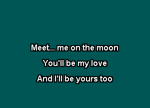 Meet... me on the moon

You'll be my love

And I'll be yours too