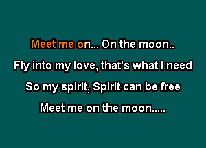 Meet me on... On the moon..

Fly into my love. that's what I need

80 my spirit, Spirit can be free

Meet me on the moon .....