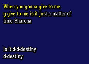 When you gonna give to me
g-give to me is itjust a matter of
time Shawna

Is it d-d-destiny
d-destiny