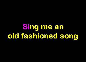 Sing me an

old fashioned song