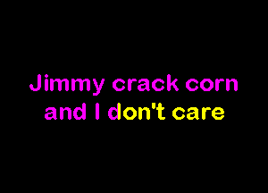 Jimmy crack corn

and I don't care