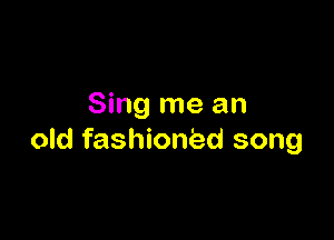 Sing me an

old fashioned song