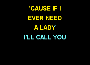 'CAUSE IF I
EVER NEED
A LADY

I'LL CALL YOU