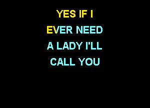 YES IF I
EVER NEED
A LADY I'LL

CALL YOU