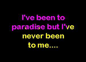 I've been to
paradise but I've

neverbeen
tomem.