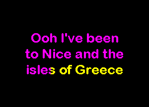 Ooh I've been

to Nice and the
isles of Greece
