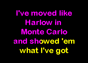 I've moved like
Harlow in

Monte Carlo
and showed 'em
what I've got