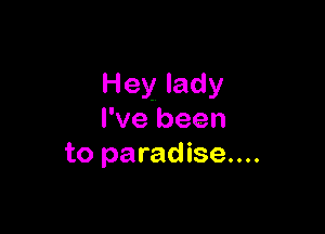 Hey lady

I've been
to paradise....