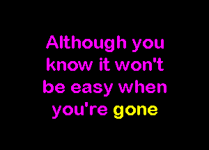 Although you
know it won't

be easy when
you're gone