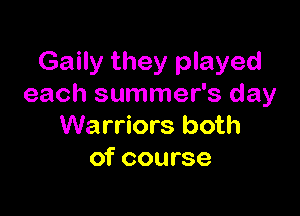 Gaily they played
each summer's day

Warriors both
of course