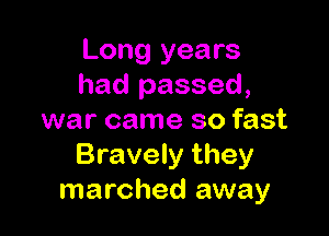 Long years
had passed,

war came so fast
Bravely they
marched away