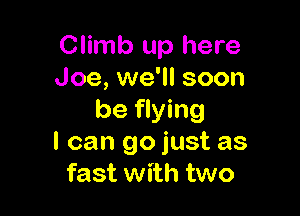 Climb up here
Joe, we'll soon

be flying
I can go just as
fast with two
