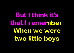 But I think it's
that I remember

When we were
two little boys