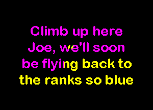 Climb up here
Joe, we'll soon

be flying back to
the ranks so blue